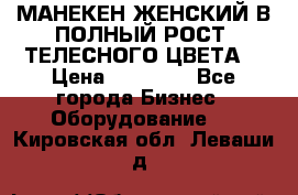 МАНЕКЕН ЖЕНСКИЙ В ПОЛНЫЙ РОСТ, ТЕЛЕСНОГО ЦВЕТА  › Цена ­ 15 000 - Все города Бизнес » Оборудование   . Кировская обл.,Леваши д.